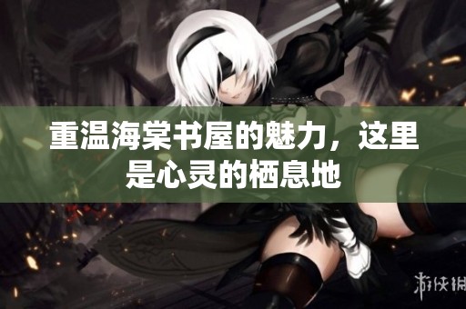 重温海棠书屋的魅力，这里是心灵的栖息地