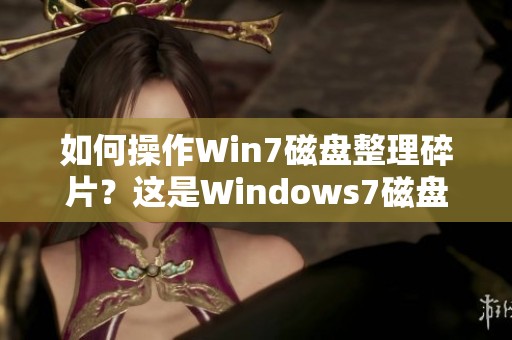 如何操作Win7磁盘整理碎片？这是Windows7磁盘碎片整理的详细教程。