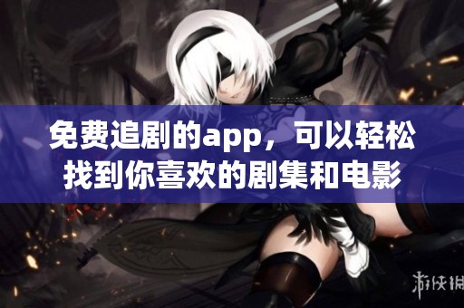 免费追剧的app，可以轻松找到你喜欢的剧集和电影