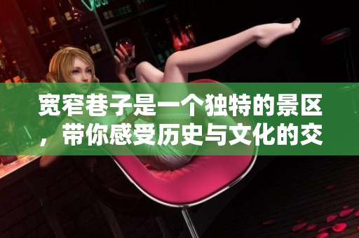 宽窄巷子是一个独特的景区，带你感受历史与文化的交融之美。