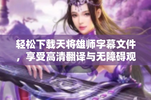 轻松下载天将雄师字幕文件，享受高清翻译与无障碍观影体验