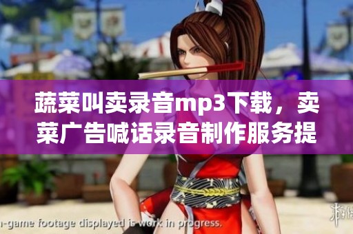 蔬菜叫卖录音mp3下载，卖菜广告喊话录音制作服务提供