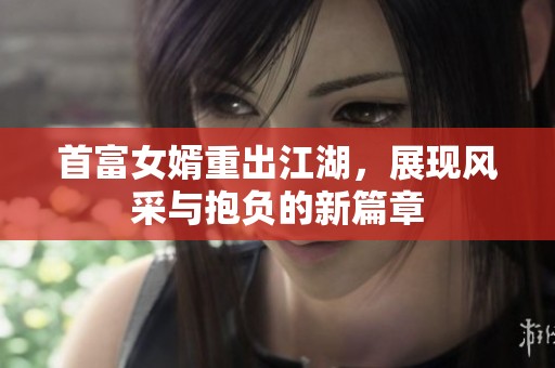 首富女婿重出江湖，展现风采与抱负的新篇章