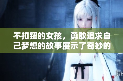 不扣钮的女孩，勇敢追求自己梦想的故事展示了奇妙的人生勇气
