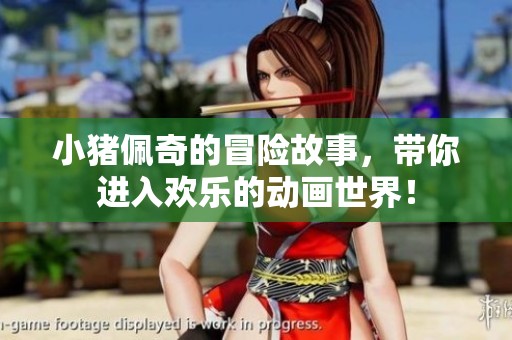 小猪佩奇的冒险故事，带你进入欢乐的动画世界！