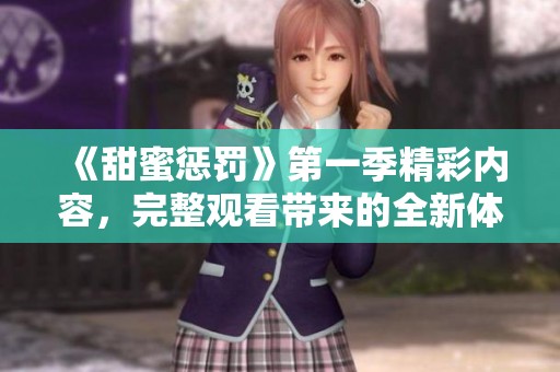 《甜蜜惩罚》第一季精彩内容，完整观看带来的全新体验与感受