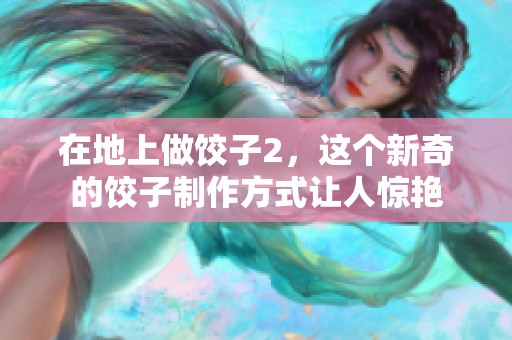 在地上做饺子2，这个新奇的饺子制作方式让人惊艳