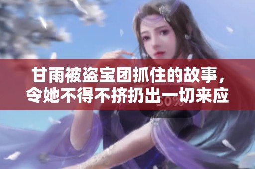 甘雨被盗宝团抓住的故事，令她不得不挤扔出一切来应对困境