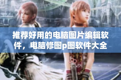 推荐好用的电脑图片编辑软件，电脑修图p图软件大全汇总