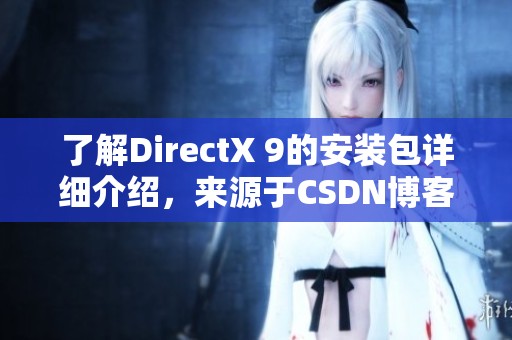 了解DirectX 9的安装包详细介绍，来源于CSDN博客的分享