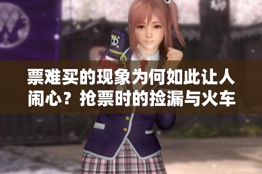 票难买的现象为何如此让人闹心？抢票时的捡漏与火车票之困扰令人焦虑