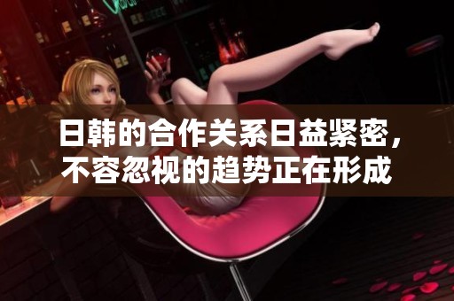 日韩的合作关系日益紧密，不容忽视的趋势正在形成