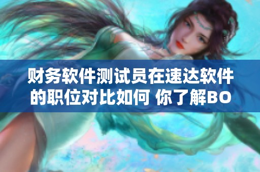财务软件测试员在速达软件的职位对比如何 你了解BOSS直聘的情况吗
