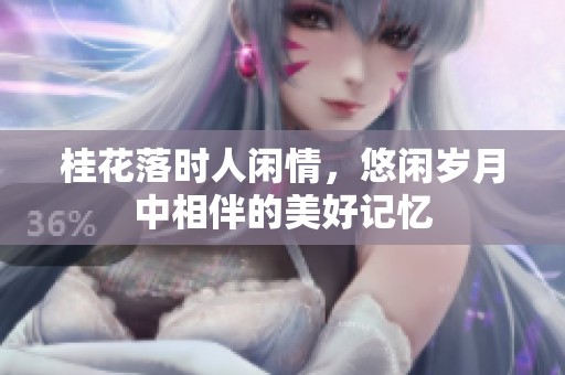 桂花落时人闲情，悠闲岁月中相伴的美好记忆