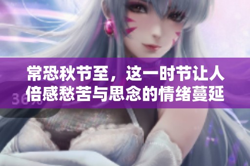 常恐秋节至，这一时节让人倍感愁苦与思念的情绪蔓延开来