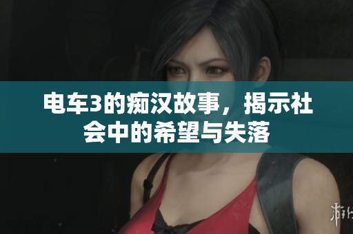电车3的痴汉故事，揭示社会中的希望与失落