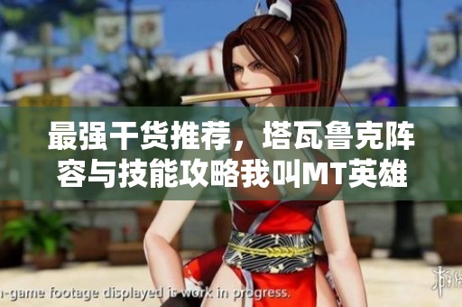 最强干货推荐，塔瓦鲁克阵容与技能攻略我叫MT英雄的搭配秘籍