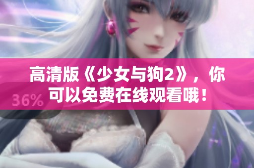 高清版《少女与狗2》，你可以免费在线观看哦！