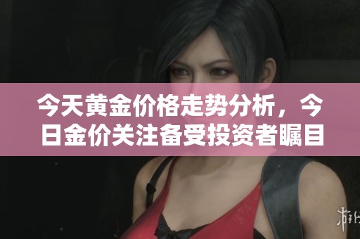 今天黄金价格走势分析，今日金价关注备受投资者瞩目