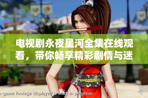 电视剧永夜星河全集在线观看，带你畅享精彩剧情与迷人星空