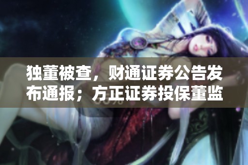 独董被查，财通证券公告发布通报；方正证券投保董监高事件引关注