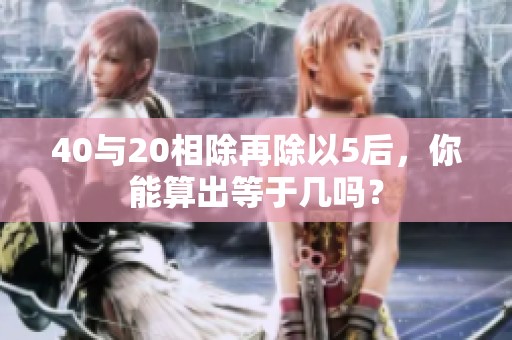 40与20相除再除以5后，你能算出等于几吗？