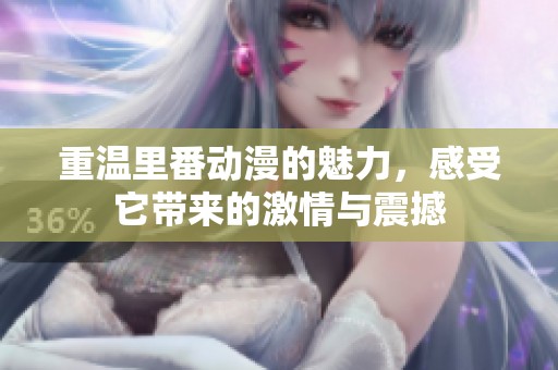 重温里番动漫的魅力，感受它带来的激情与震撼