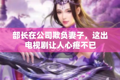 部长在公司欺负妻子，这出电视剧让人心疼不已