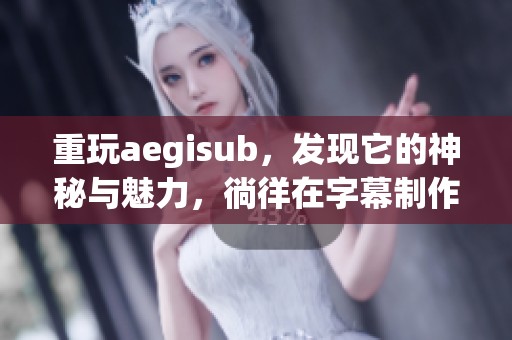 重玩aegisub，发现它的神秘与魅力，徜徉在字幕制作的乐趣中