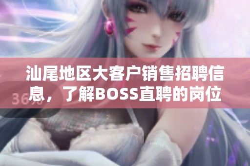 汕尾地区大客户销售招聘信息，了解BOSS直聘的岗位要求与期待