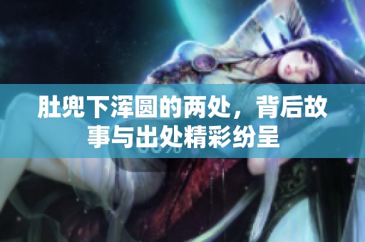 肚兜下浑圆的两处，背后故事与出处精彩纷呈