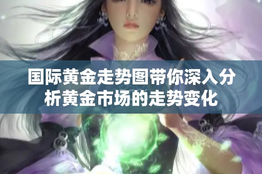 国际黄金走势图带你深入分析黄金市场的走势变化