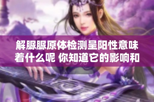 解脲脲原体检测呈阳性意味着什么呢 你知道它的影响和意义吗
