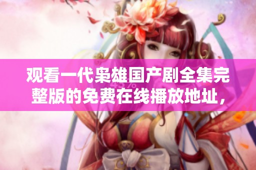 观看一代枭雄国产剧全集完整版的免费在线播放地址，尽享高清影院的精彩内容