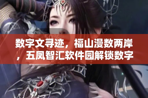 数字文寻迹，福山漫数两岸，五凤智汇软件园解锁数字起点