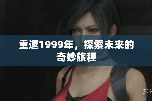 重返1999年，探索未来的奇妙旅程