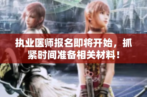 执业医师报名即将开始，抓紧时间准备相关材料！
