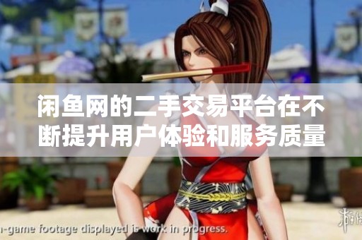 闲鱼网的二手交易平台在不断提升用户体验和服务质量