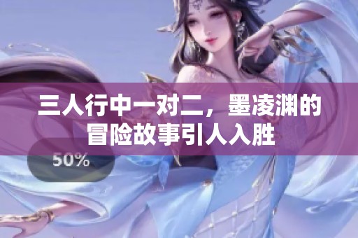 三人行中一对二，墨凌渊的冒险故事引人入胜