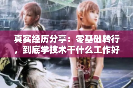 真实经历分享：零基础转行，到底学技术干什么工作好呢