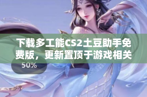 下载多工能CS2土豆助手免费版，更新置顶于游戏相关资源专区