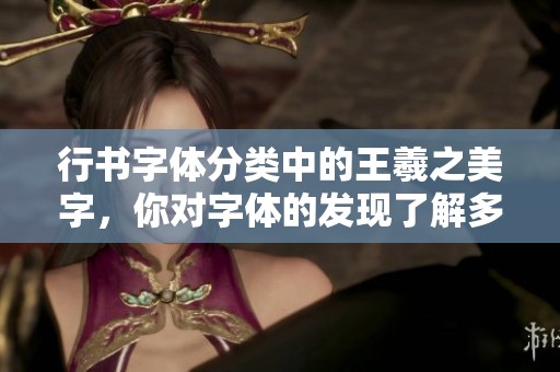 行书字体分类中的王羲之美字，你对字体的发现了解多少？