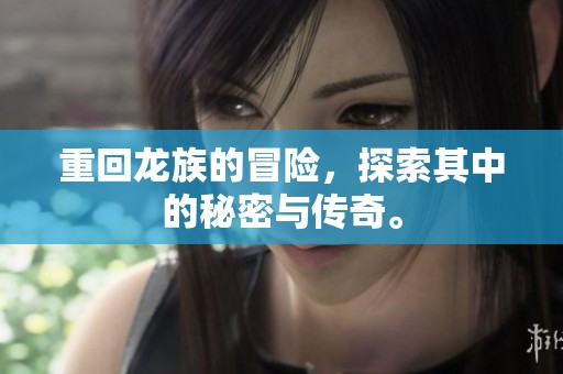 重回龙族的冒险，探索其中的秘密与传奇。