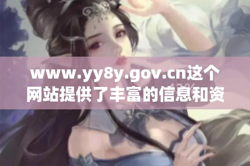 www.yy8y.gov.cn这个网站提供了丰富的信息和资源，值得大家前来浏览和了解。