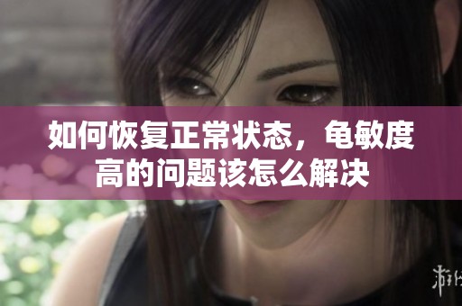 如何恢复正常状态，龟敏度高的问题该怎么解决