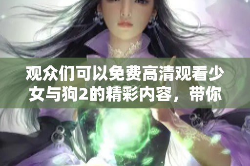 观众们可以免费高清观看少女与狗2的精彩内容，带你体验独特感动与故事。