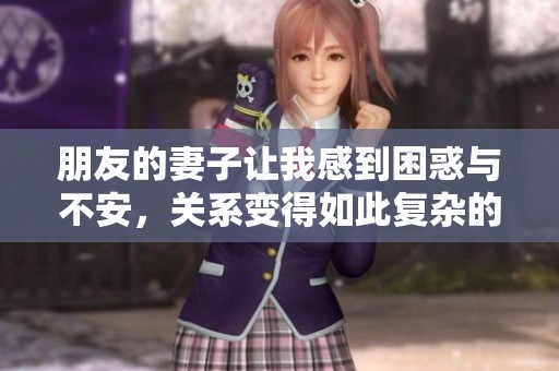 朋友的妻子让我感到困惑与不安，关系变得如此复杂的原因是什么呢