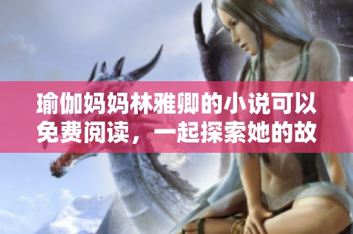瑜伽妈妈林雅卿的小说可以免费阅读，一起探索她的故事吧