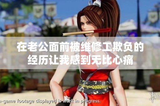 在老公面前被维修工欺负的经历让我感到无比心痛