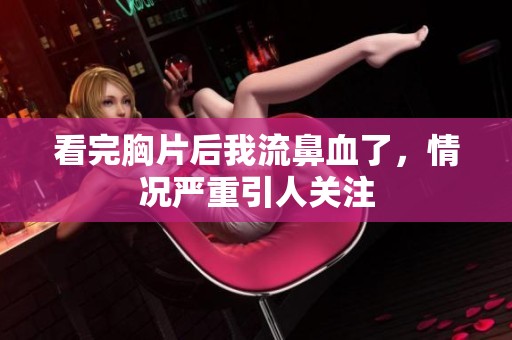 看完胸片后我流鼻血了，情况严重引人关注